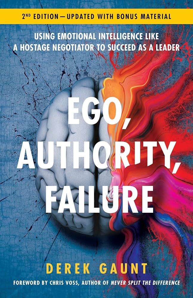 Ego, Authority, Failure: Using Emotional Intelligence like a Hostage Negotiator to Succeed as a Leader — 2nd Edition by Derek Gaunt