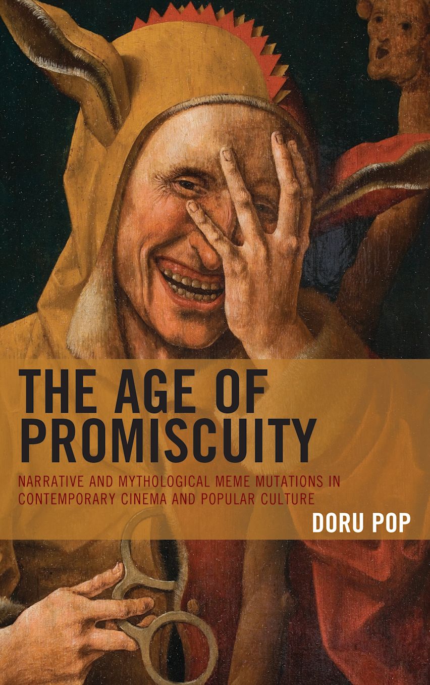 The Age of Promiscuity: Narrative and Mythological Meme Mutations in Contemporary Cinema and Popular Culture by Doru Pop
