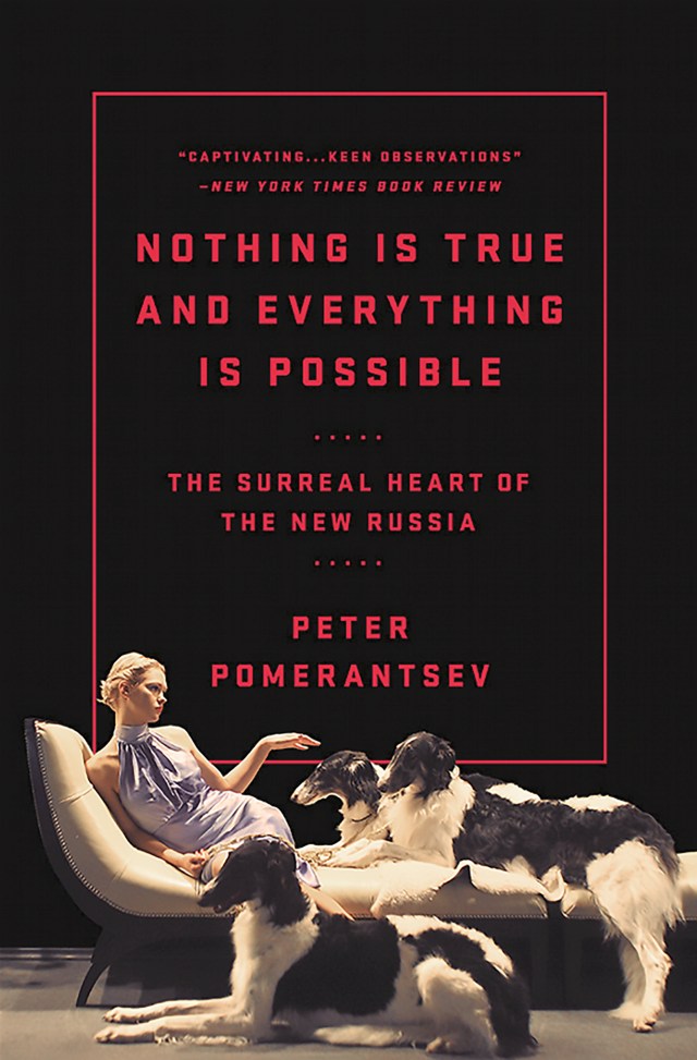 Nothing Is True and Everything Is Possible: The Surreal Heart of the New Russia by Peter Pomerantsev