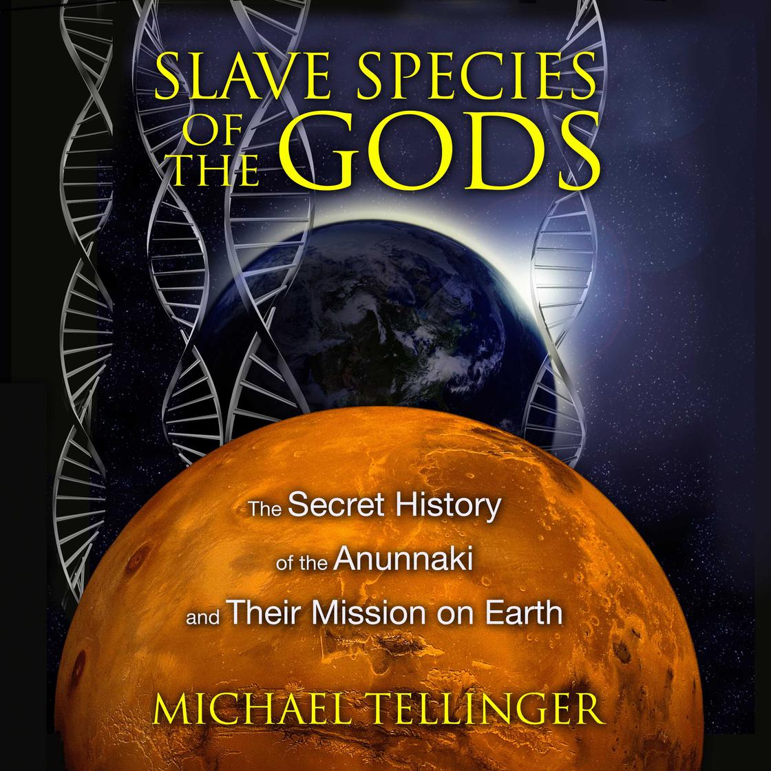 Slave Species of the Gods: The Secret History of the Anunnaki and Their Mission on Earth by Michael Tellinger
