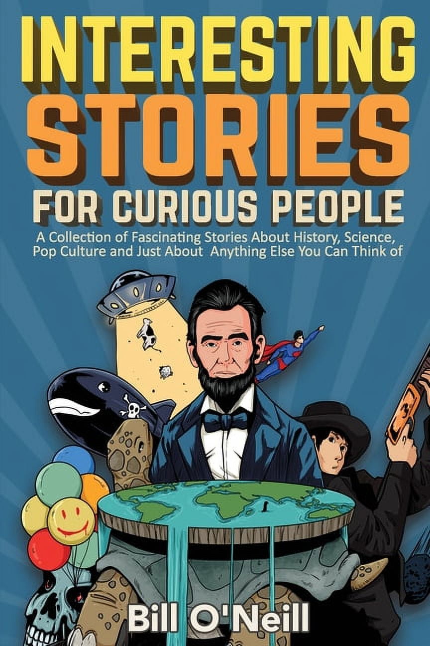 Interesting Stories For Curious People: A Collection of Fascinating Stories About History, Science, Pop Culture and Just About Anything Else You Can Think of by Bill O'Neill