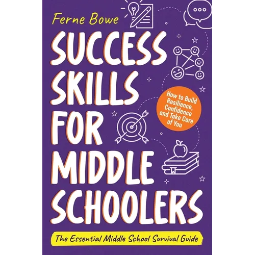 Success Skills for Middle Schoolers: How to Build Resilience, Confidence and Take Care of You. The Essential Middle School Survival Guide