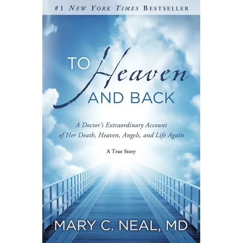 To Heaven and Back: A Doctor's Extraordinary Account of Her Death, Heaven, Angels, and Life Again: A True Story