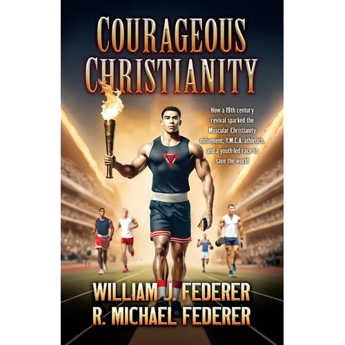 Courageous Christianity: How a 19th century revival sparked the Muscular Christianity movement, Y.M.C.A. athletics, and a youth-led race to save the w