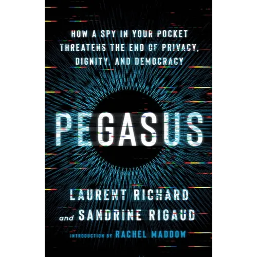 Pegasus: How a Spy in Your Pocket Threatens the End of Privacy, Dignity, and Democracy