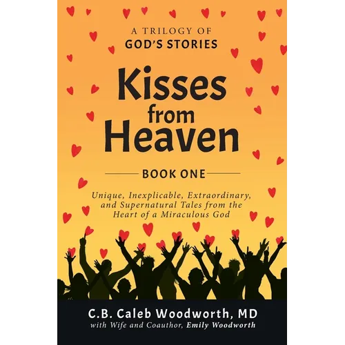 Kisses from Heaven: Unique, Inexplicable, Extraordinary, and Supernatural Tales from the Heart of a Miraculous God