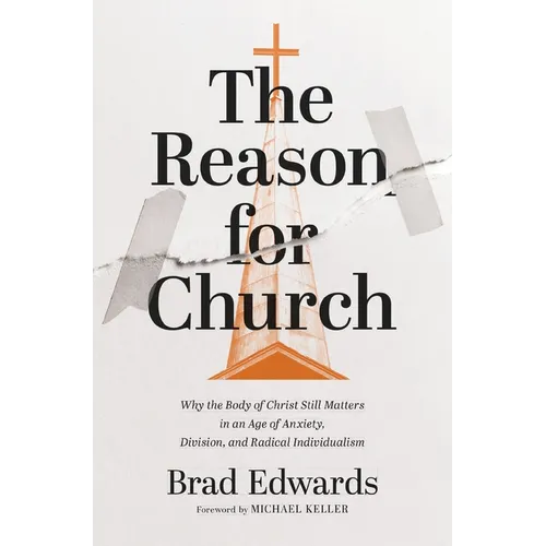 The Reason for Church: Why the Body of Christ Still Matters in an Age of Anxiety, Division, and Radical Individualism