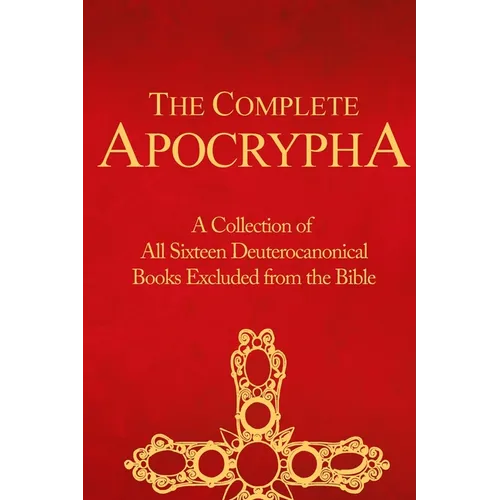 The Complete Apocrypha: Collection of All Sixteen Deuterocanonical Books Excluded from the Bible