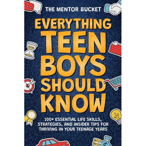 Everything Teen Boys Should Know - 100+ Essential Life Skills, Strategies, and Insider Tips for Thriving in Your Teenage Years