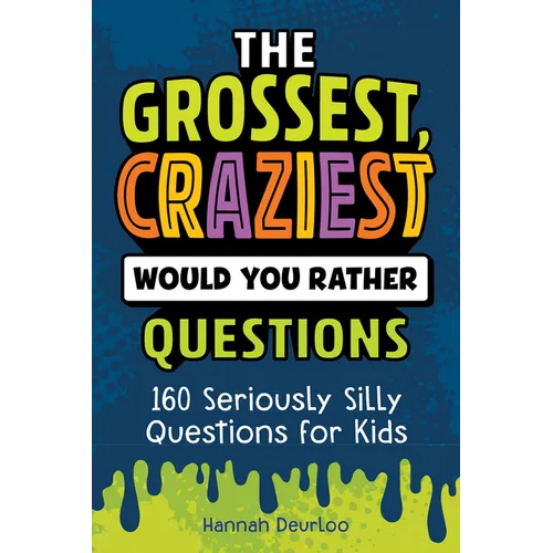 The Grossest, Craziest Would You Rather Questions: 160 Seriously Silly Questions for Kids