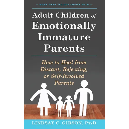 Adult Children of Emotionally Immature Parents: How to Heal from Distant, Rejecting, or Self-Involved Parents