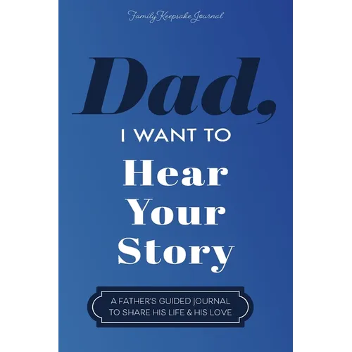 Dad, I Want to Hear Your Story: A Father's Guided Journal To Share His Life & His Love
