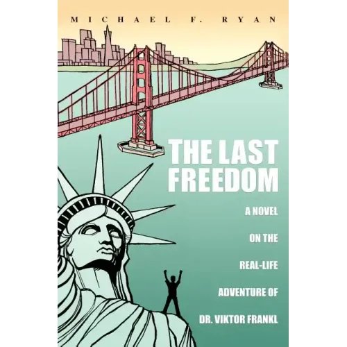The Last Freedom: A Novel on the Real-Life Adventure of Dr. Viktor Frankl