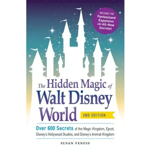 The Hidden Magic of Walt Disney World: Over 600 Secrets of the Magic Kingdom, Epcot, Disney's Hollywood Studios, and Disney's Animal Kingdom