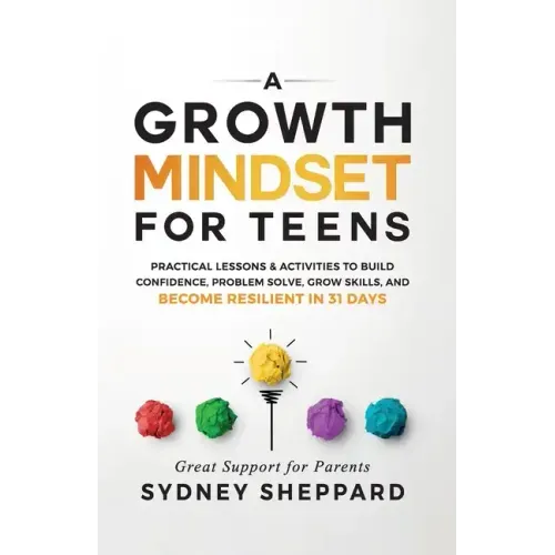 A Growth Mindset for Teens: Practical Lessons & Activities to Build Confidence, Problem Solve, Grow Skills, and Become Resilient in 31days.