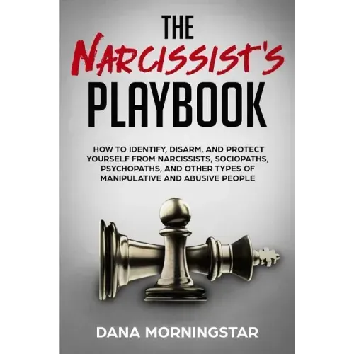 The Narcissist's Playbook: How to Identify, Disarm, and Protect Yourself from Narcissists, Sociopaths, Psychopaths, and Other Types of Manipulative an