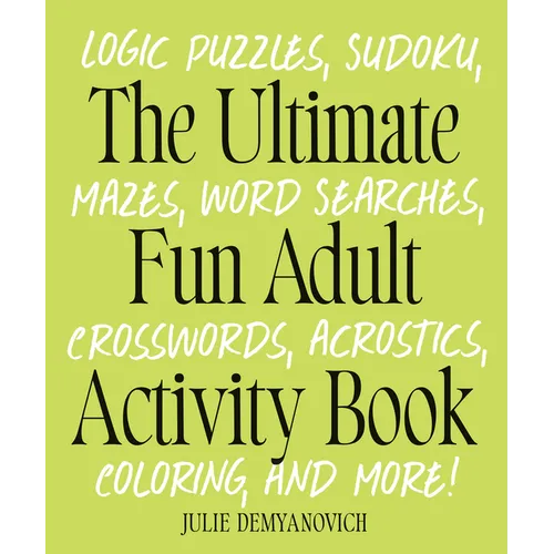 The Ultimate Fun Adult Activity Book: Logic Puzzles, Sudoku, Mazes, Word Searches, Crosswords, Acrostics, Coloring, and More!