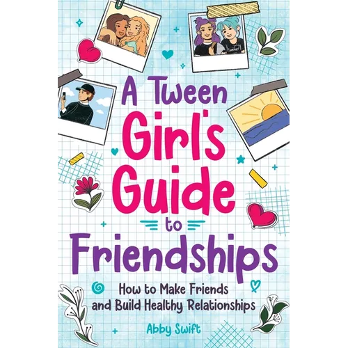A Tween Girls' Guide to Friendships: How to Make Friends and Build Healthy Relationships. The Complete Friendship Handbook for Young Girls.