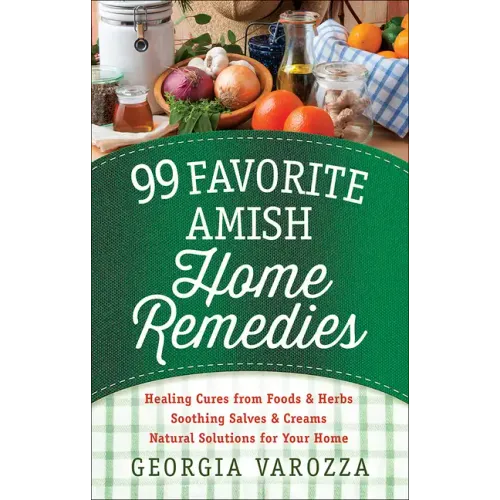 99 Favorite Amish Home Remedies: *Healing Cures from Foods and Herbs *Soothing Salves and Creams *Natural Solutions for Your Home