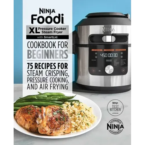 Ninja Foodi XL Pressure Cooker Steam Fryer with Smartlid Cookbook for Beginners: 75 Recipes for Steam Crisping, Pressure Cooking, and Air Frying
