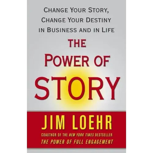 The Power of Story: Change Your Story, Change Your Destiny in Business and in Life