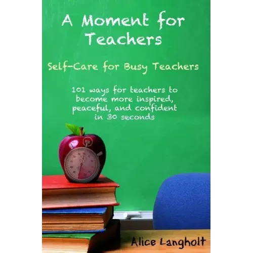 A Moment for Teachers: Self-Care for Busy Teachers - 101 free ways for teachers to become more inspired, peaceful, and confident in 30 second