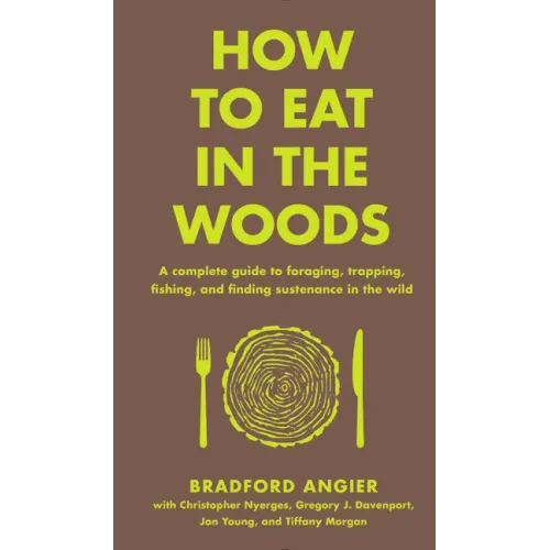 How to Eat in the Woods: A Complete Guide to Foraging, Trapping, Fishing, and Finding Sustenance in the Wild