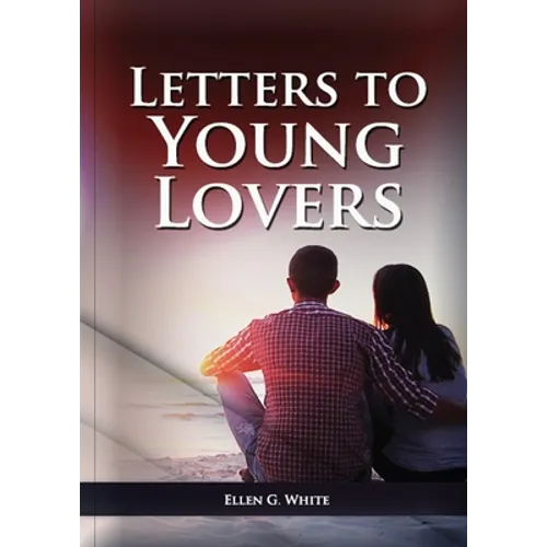 Letters To Young Lovers: (Adventist Home Counsels, Help in daily living couple, practical book for people looking for marriage and more)