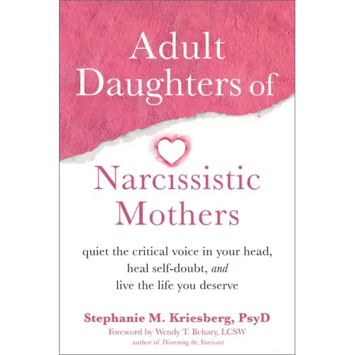 Adult Daughters of Narcissistic Mothers: Quiet the Critical Voice in Your Head, Heal Self-Doubt, and Live the Life You Deserve