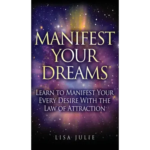 Manifest Your Dreams: Learn to Manifest Your Every Desire With The Law of Attraction