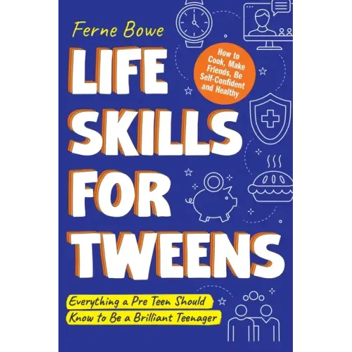 Life Skills for Tweens: How to Cook, Make Friends, Be Self Confident and Healthy. Everything a Pre Teen Should Know to Be a Brilliant Teenager