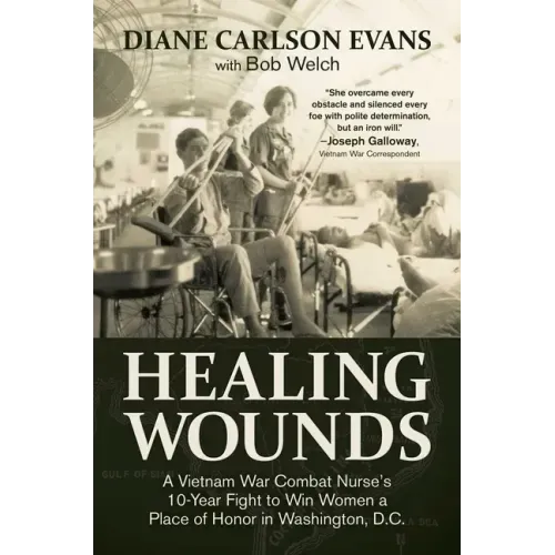 Healing Wounds: A Vietnam War Combat Nurse's 10-Year Fight to Win Women a Place of Honor in Washington, D.C.