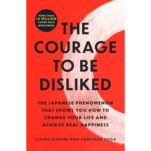The Courage to Be Disliked: The Japanese Phenomenon That Shows You How to Change Your Life and Achieve Real Happiness