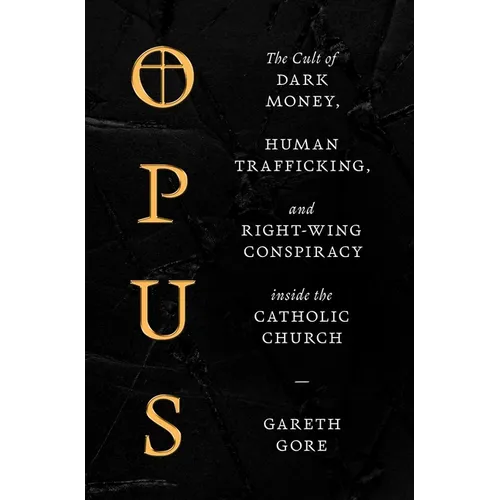 Opus: The Cult of Dark Money, Human Trafficking, and Right-Wing Conspiracy Inside the Catholic Church