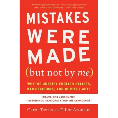 Mistakes Were Made (But Not by Me) Third Edition: Why We Justify Foolish Beliefs, Bad Decisions, and Hurtful Acts