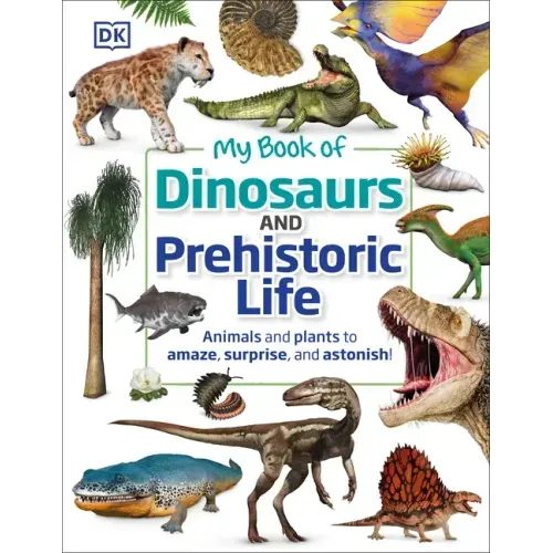 My Book of Dinosaurs and Prehistoric Life: Animals and Plants to Amaze, Surprise, and Astonish!