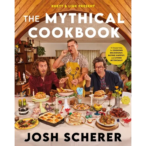 Rhett & Link Present: The Mythical Cookbook: 10 Simple Rules for Cooking Deliciously, Eating Happily, and Living Mythically