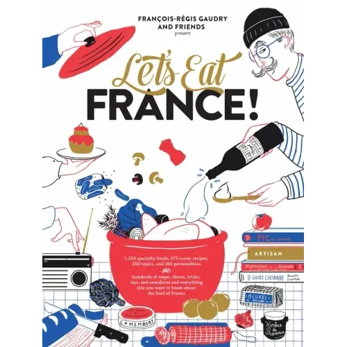 Let's Eat France!: 1,250 Specialty Foods, 375 Iconic Recipes, 350 Topics, 260 Personalities, Plus Hundreds of Maps, Charts, Tricks, Tips, and Anecdote