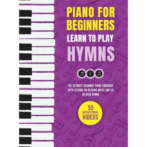 Piano for Beginners - Learn to Play Hymns: The Ultimate Beginner Piano Songbook with Lessons on Reading Notes and 50 Beloved Hymns