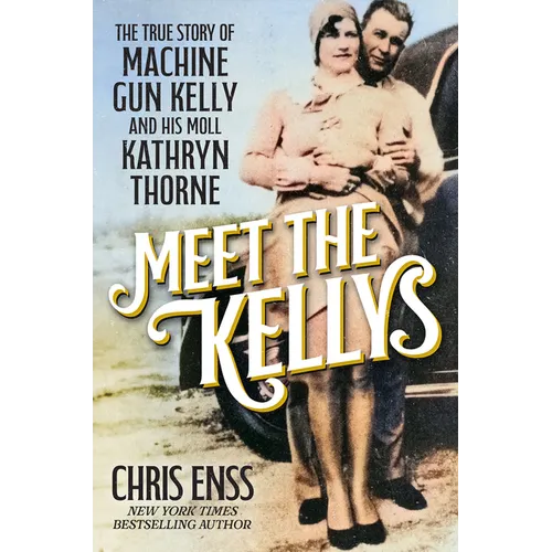 Meet the Kellys: The True Story of Machine Gun Kelly and His Moll Kathryn Thorne
