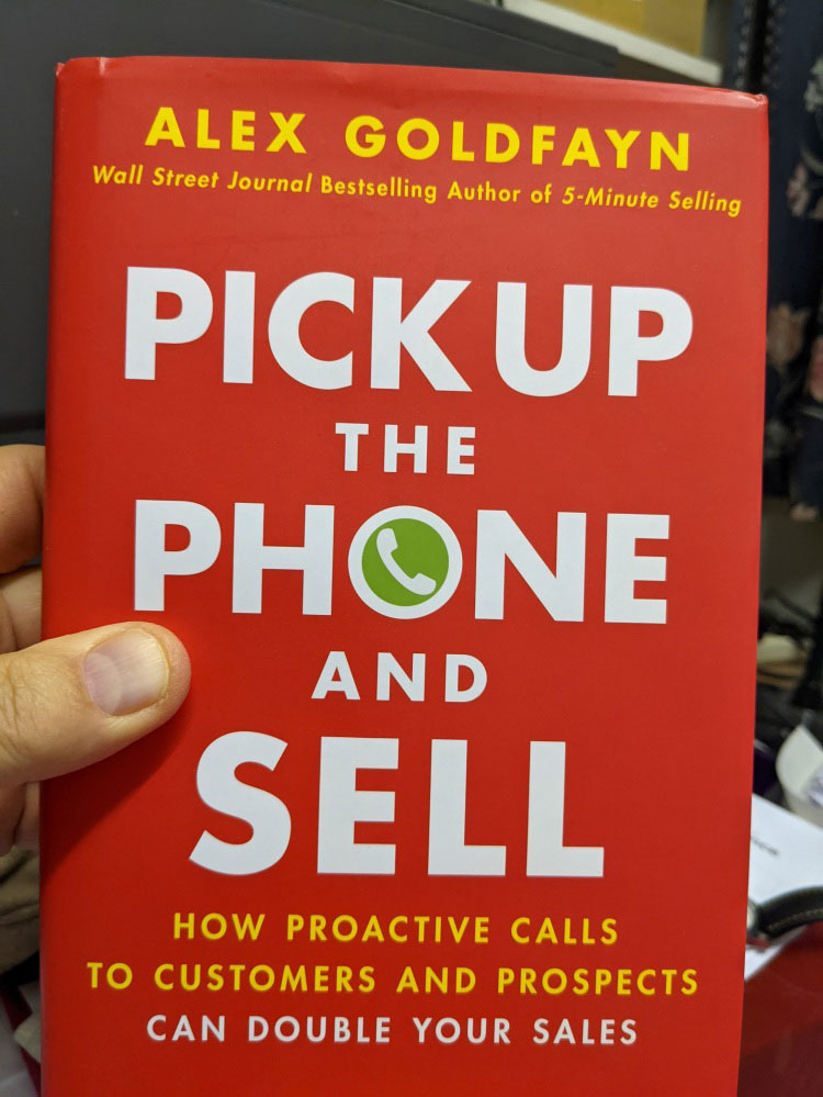 Pick Up The Phone and Sell: How Proactive Calls to Customers and Prospects Can Double Your Sales by Alex Goldfayn
