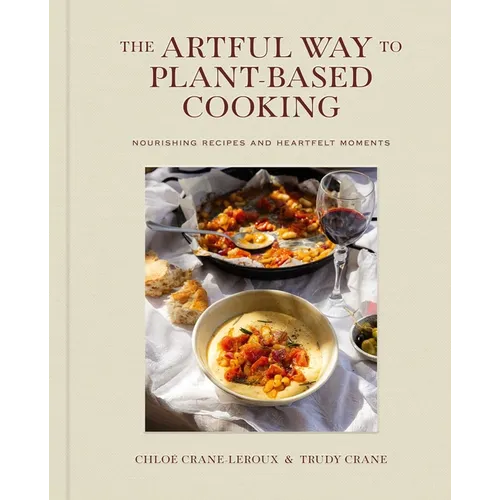 The Artful Way to Plant-Based Cooking: Nourishing Recipes and Heartfelt Moments (a Cookbook)