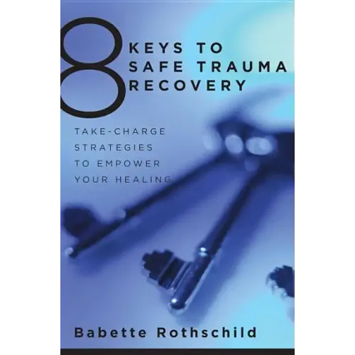 8 Keys to Safe Trauma Recovery: Take-Charge Strategies to Empower Your Healing