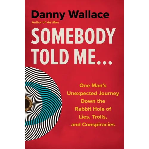 Somebody Told Me...: One Man's Unexpected Journey Down the Rabbit Hole of Lies, Trolls, and Conspiracies