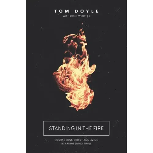 Standing in the Fire: Courageous Christians Living in Frightening Times