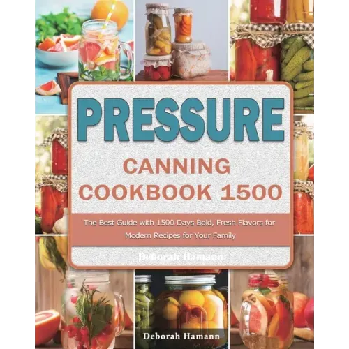 Pressure Canning Cookbook 1500: The Best Guide with 1500 Days Bold, Fresh Flavors for Modern Recipes for Your Family