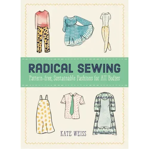 Radical Sewing: Pattern-Free, Sustainable Fashions for All Bodies: Pattern-Free, Sustainable Fashions for All Bodies