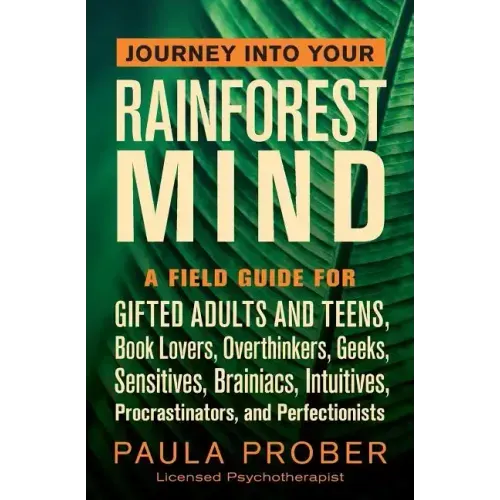 Journey Into Your Rainforest Mind: A Field Guide for Gifted Adults and Teens, Book Lovers, Overthinkers, Geeks, Sensitives, Brainiacs, Intuitives, Pro