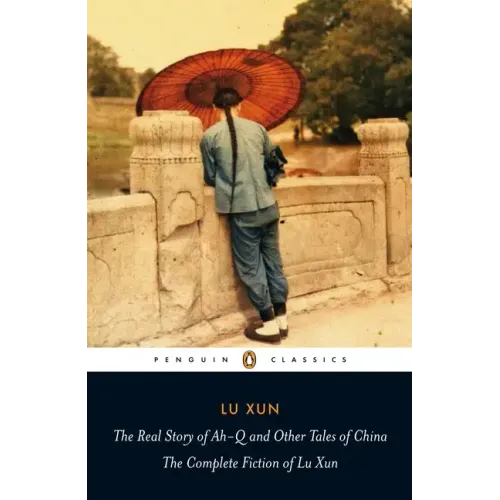 The Real Story of Ah-Q and Other Tales of China: The Complete Fiction of Lu Xun
