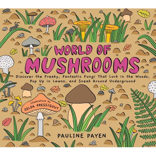 World of Mushrooms: Discover the Freaky, Fantastic Fungi That Lurk in the Woods, Pop Up in Lawns, and Sneak Around Underground